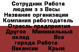 Сотрудник Работа людям з/з Весы › Название организации ­ Компания-работодатель › Отрасль предприятия ­ Другое › Минимальный оклад ­ 45 000 - Все города Работа » Вакансии   . Крым,Бахчисарай